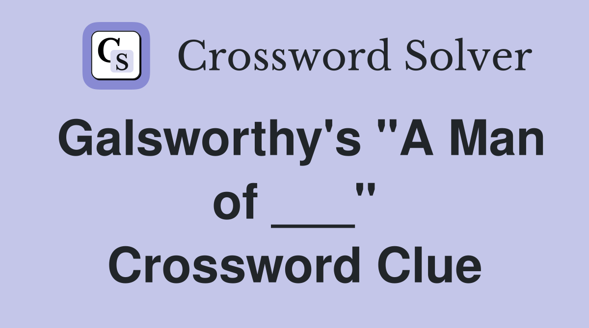 Galsworthy's "A Man of ___" Crossword Clue