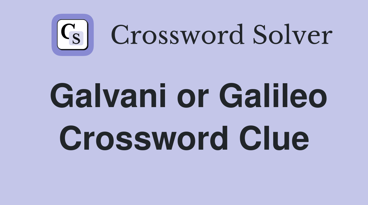 Galvani or Galileo Crossword Clue