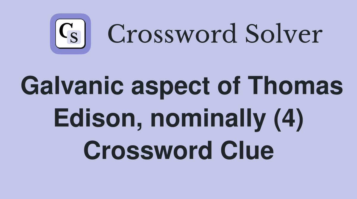 Galvanic aspect of Thomas Edison, nominally (4) Crossword Clue