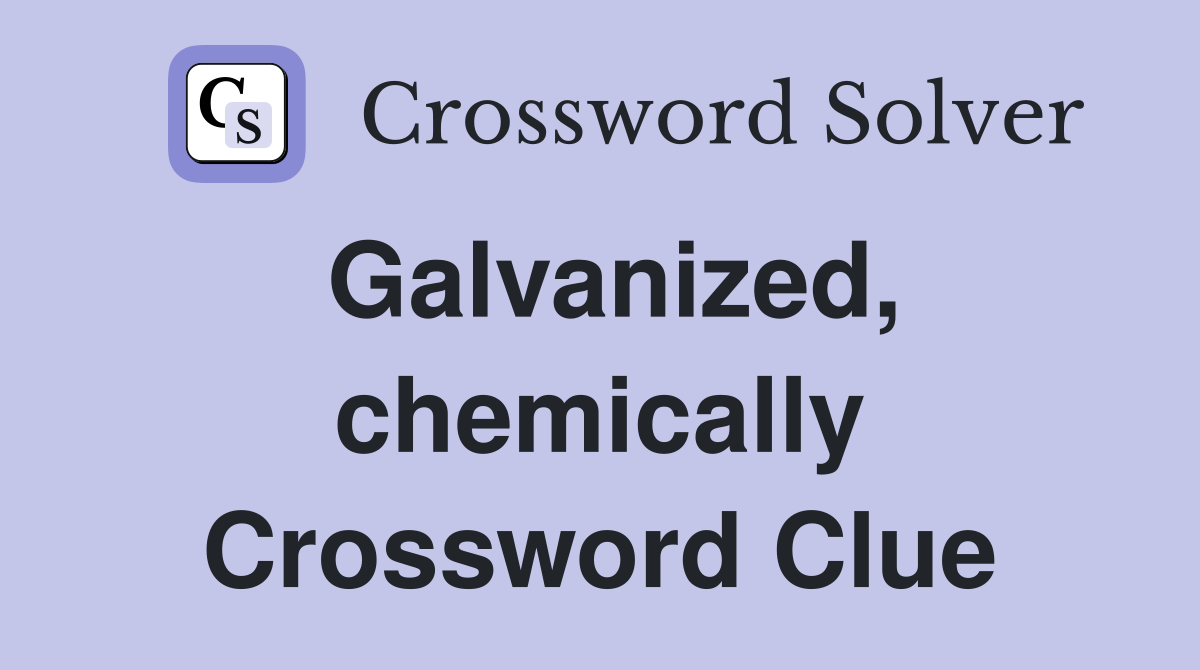 Galvanized, chemically Crossword Clue