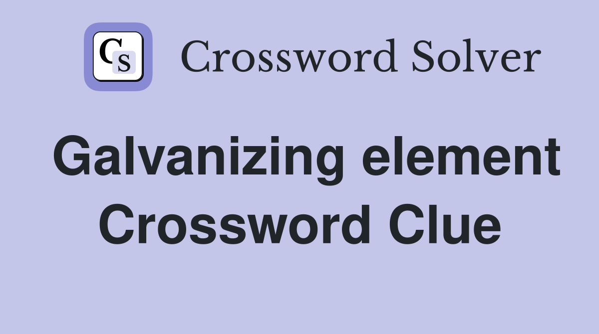 Galvanizing element Crossword Clue