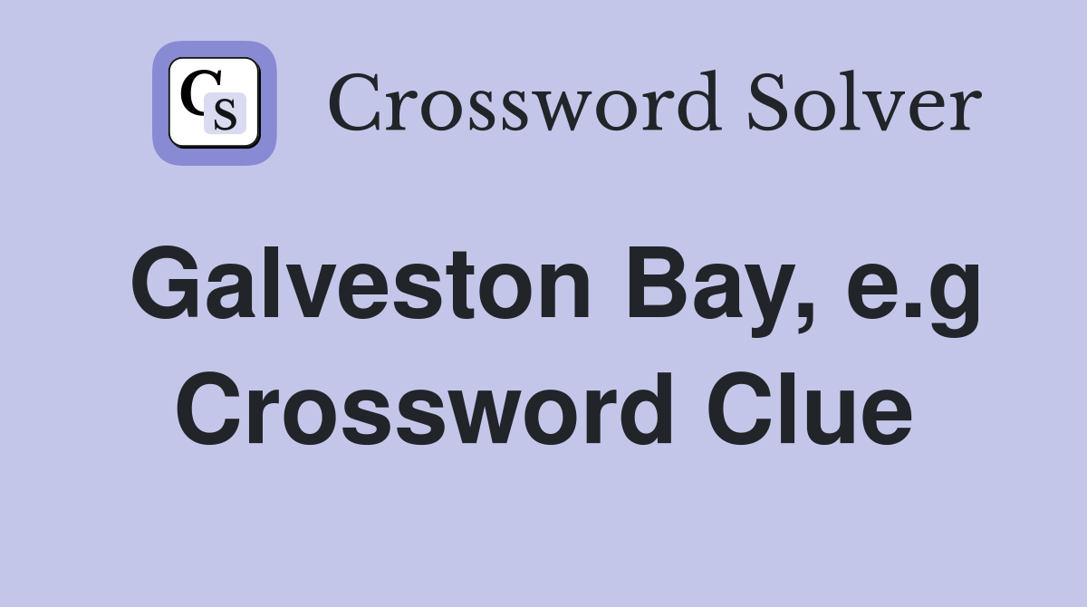 Galveston Bay, e.g Crossword Clue