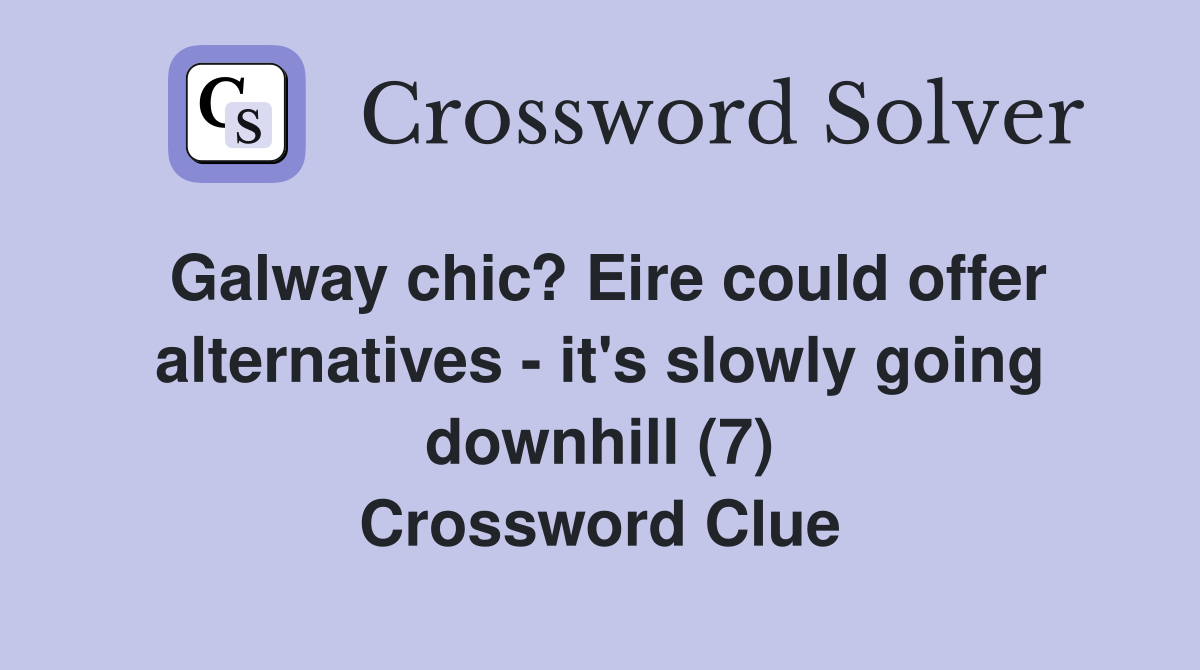 Galway chic? Eire could offer alternatives - it's slowly going downhill (7) Crossword Clue