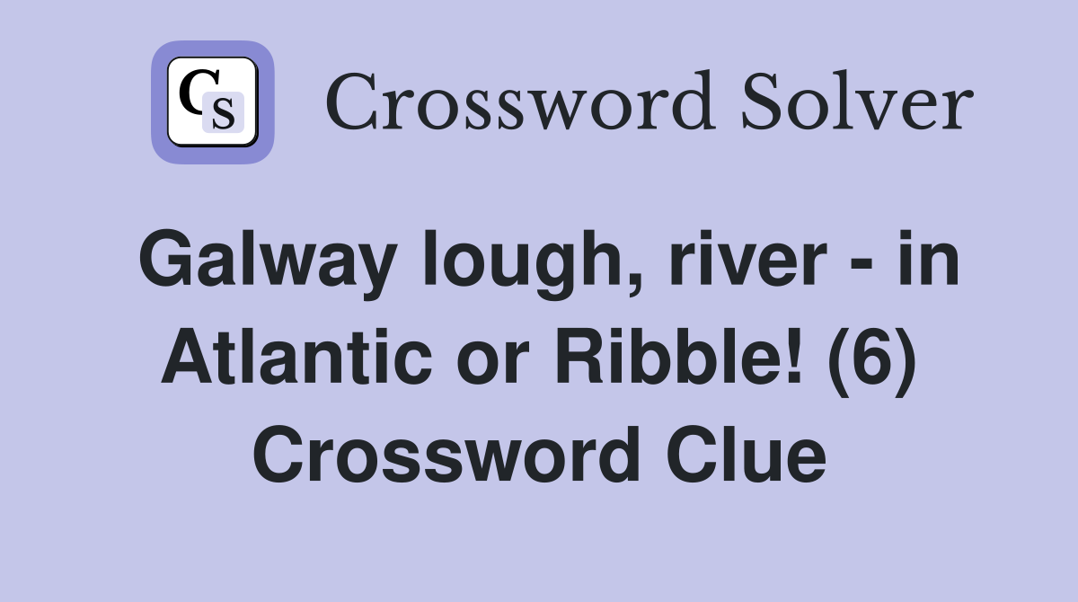 Galway lough, river - in Atlantic or Ribble! (6) Crossword Clue
