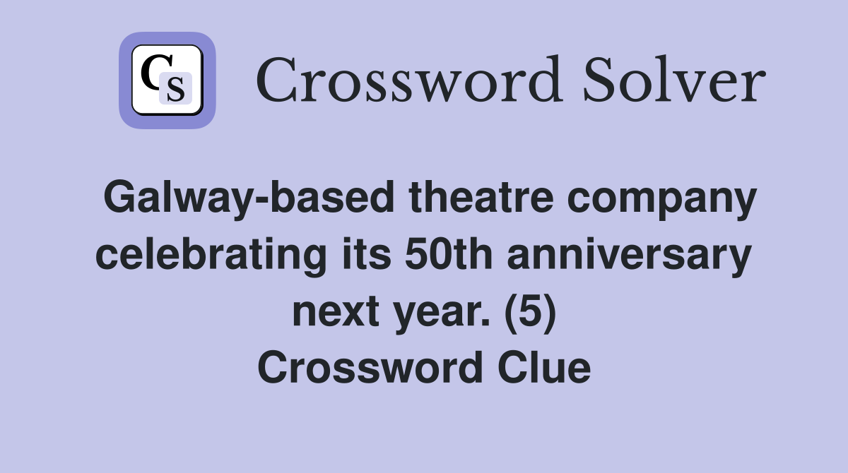 Galway-based theatre company celebrating its 50th anniversary next year. (5) Crossword Clue