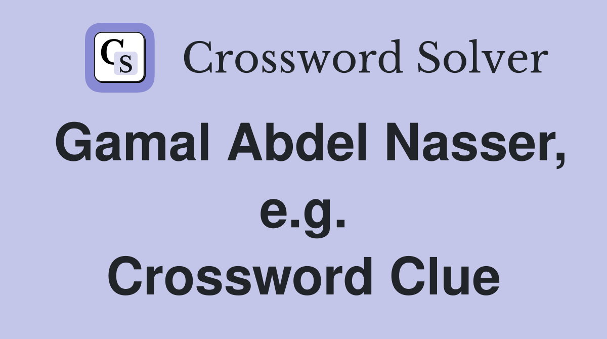 Gamal Abdel Nasser, e.g. Crossword Clue
