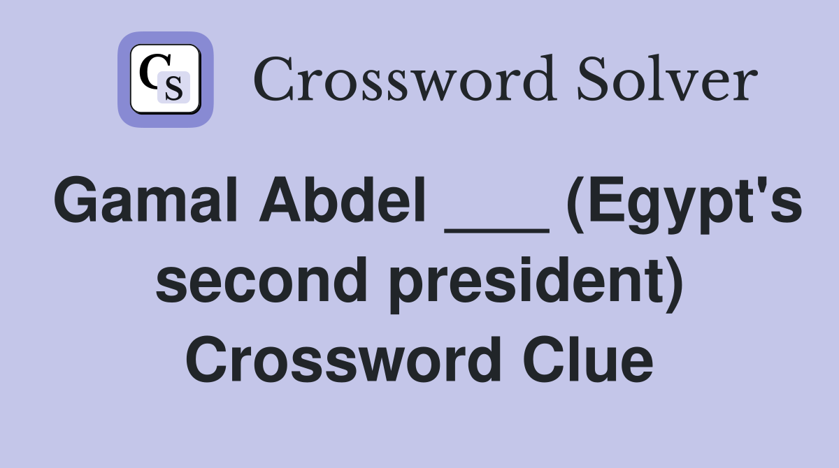 Gamal Abdel ___ (Egypt's second president) Crossword Clue