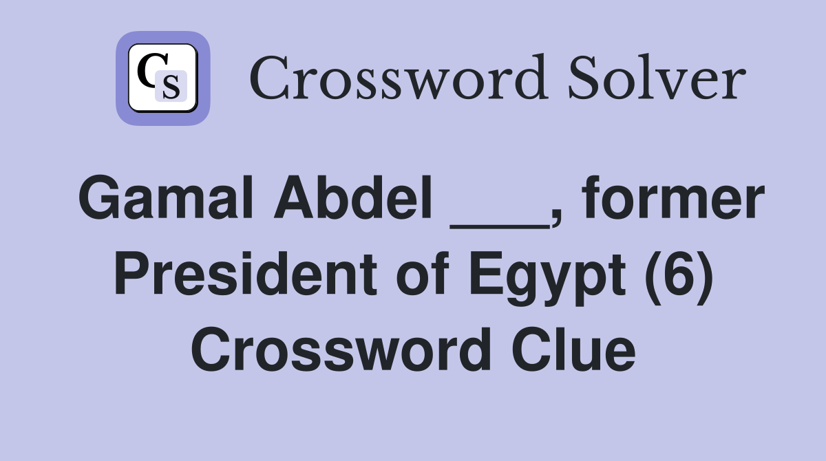 Gamal Abdel ___, former President of Egypt (6) Crossword Clue
