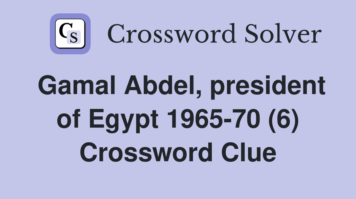 Gamal Abdel, president of Egypt 1965-70 (6) Crossword Clue