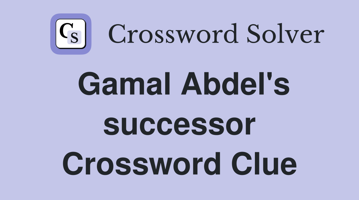 Gamal Abdel's successor Crossword Clue