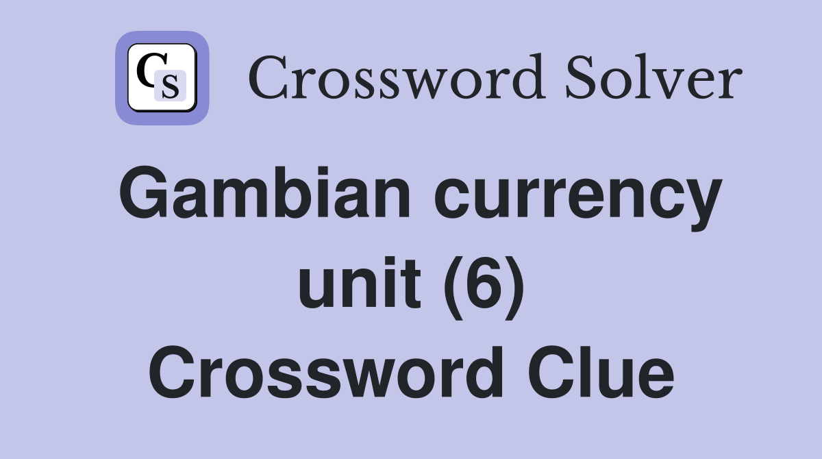 Gambian currency unit (6) Crossword Clue
