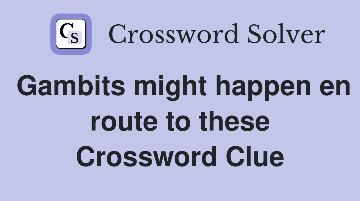 Gambits might happen en route to these Crossword Clue