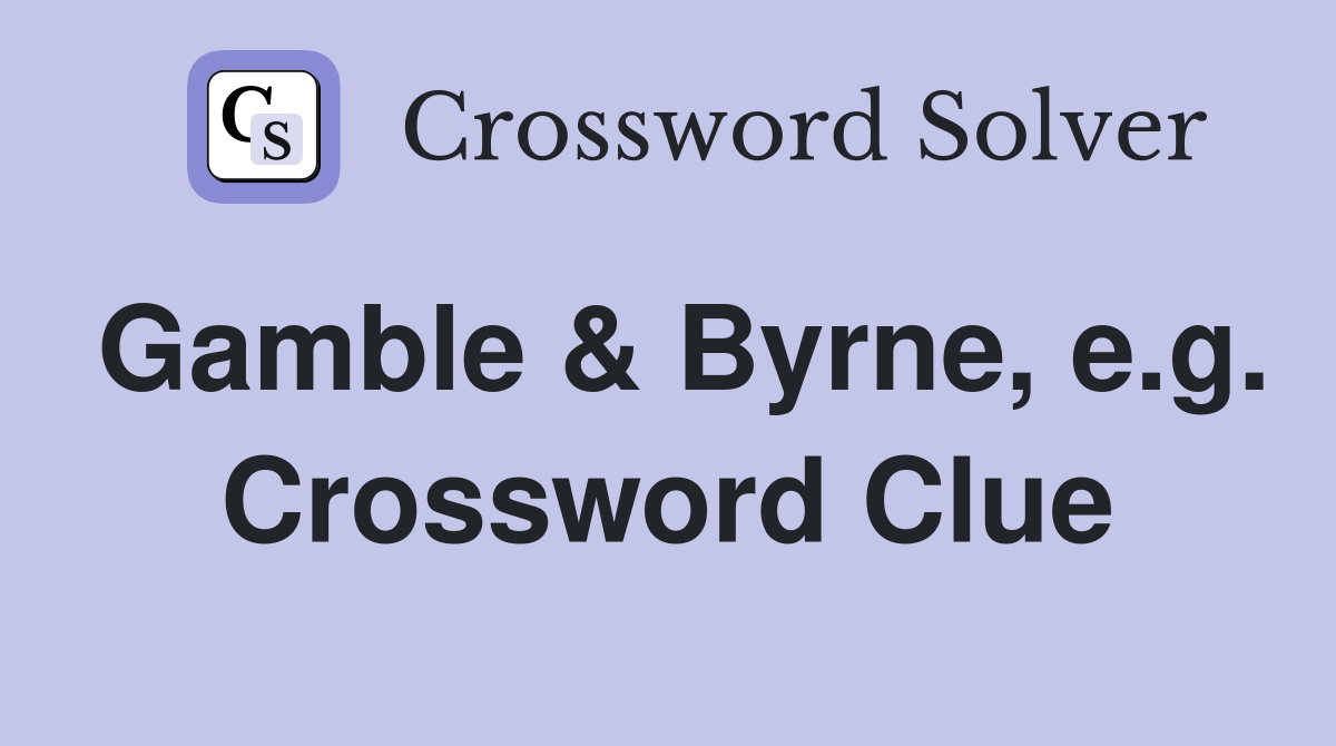 Gamble & Byrne, e.g. Crossword Clue