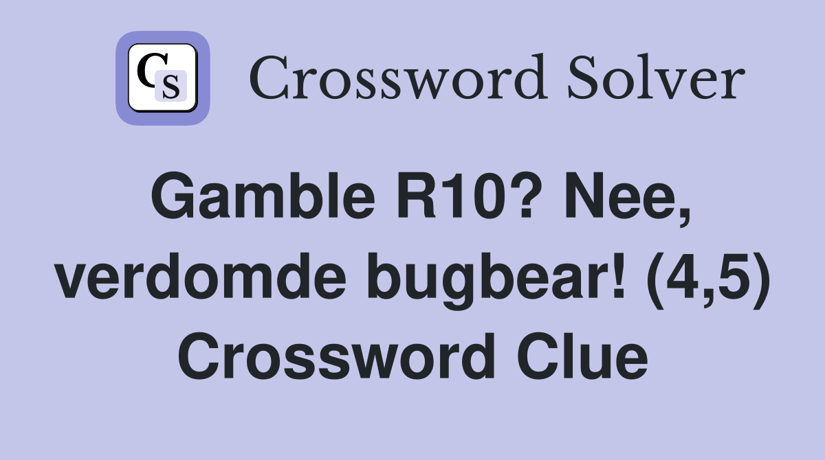 Gamble R10? Nee, verdomde bugbear! (4,5) Crossword Clue