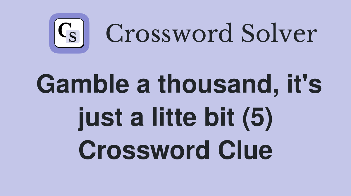 Gamble a thousand, it's just a litte bit (5) Crossword Clue