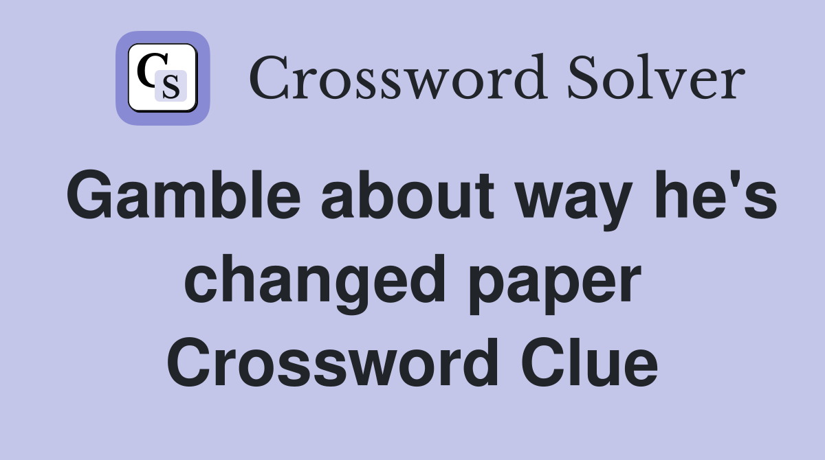 Gamble about way he's changed paper Crossword Clue