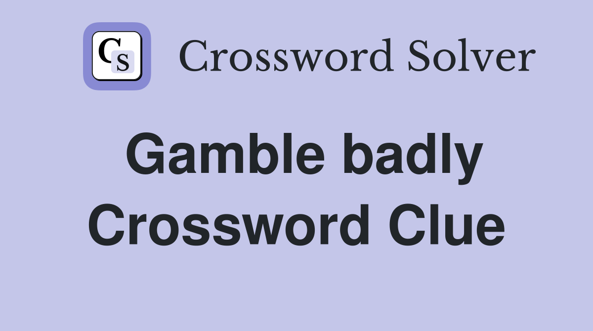 Gamble badly Crossword Clue