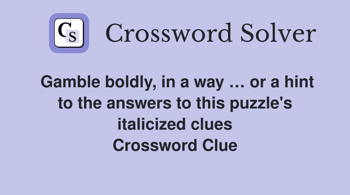 Gamble boldly, in a way … or a hint to the answers to this puzzle's italicized clues Crossword Clue