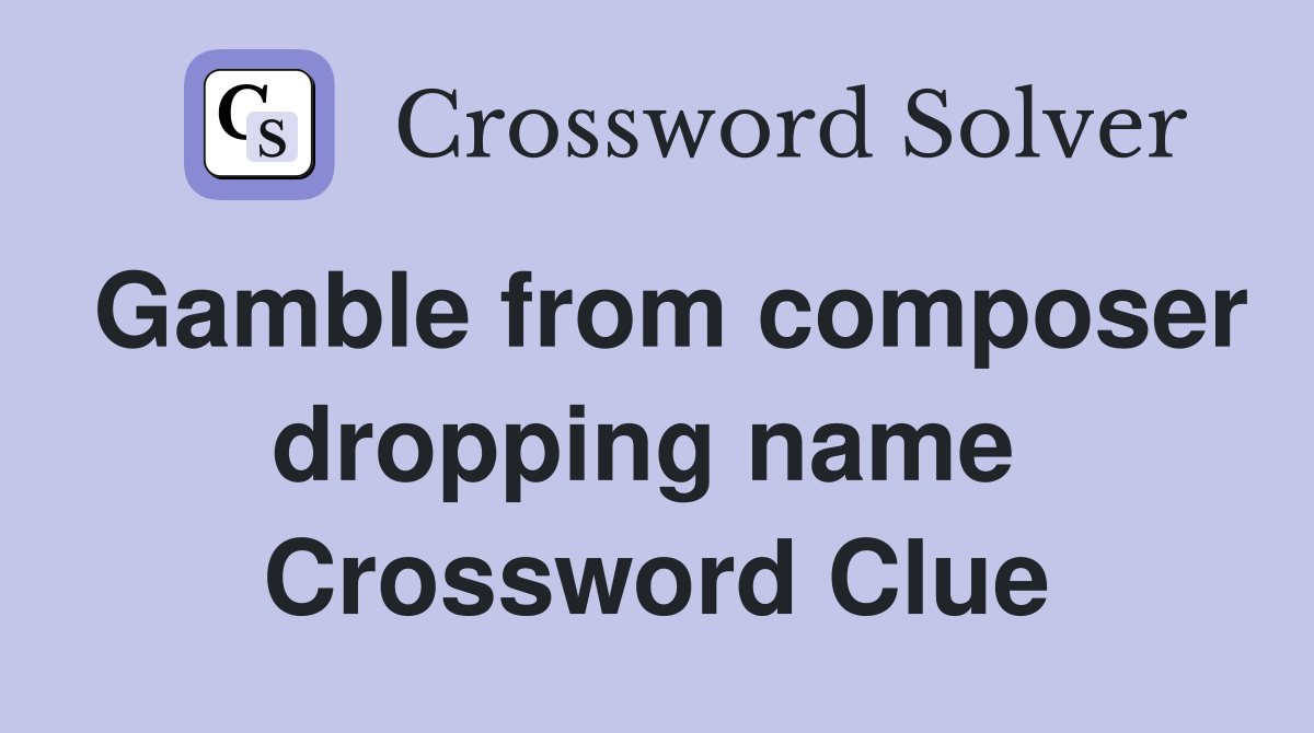 Gamble from composer dropping name  Crossword Clue