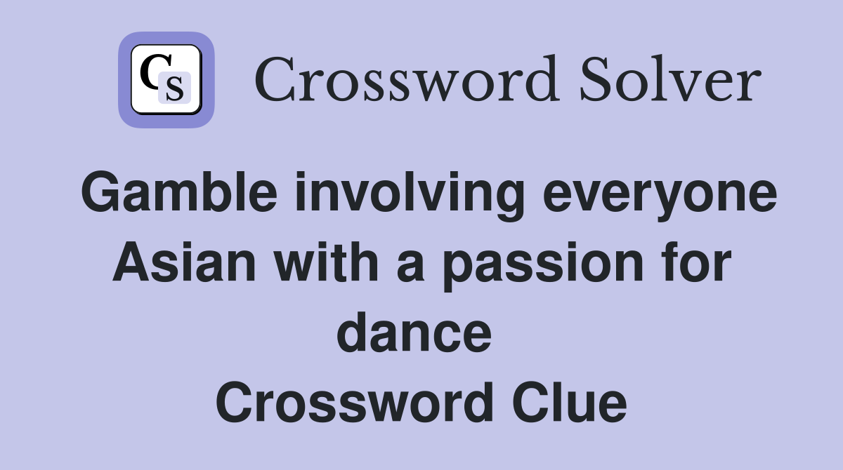 Gamble involving everyone Asian with a passion for dance  Crossword Clue