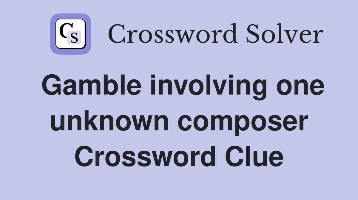 Gamble involving one unknown composer Crossword Clue