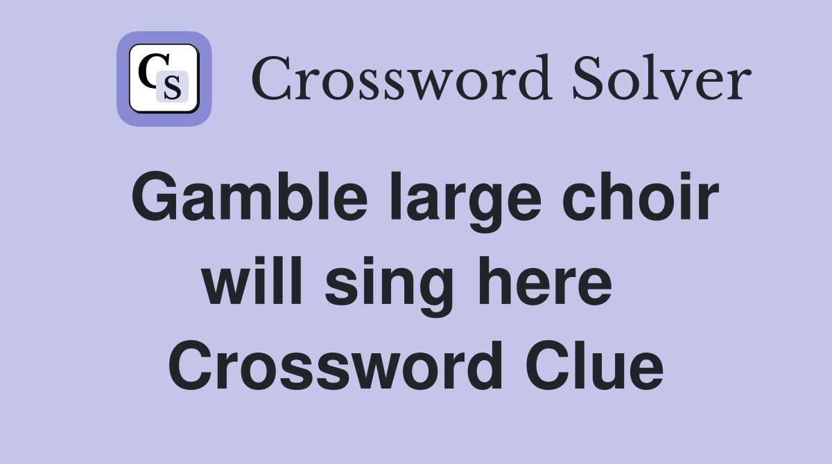 Gamble large choir will sing here  Crossword Clue