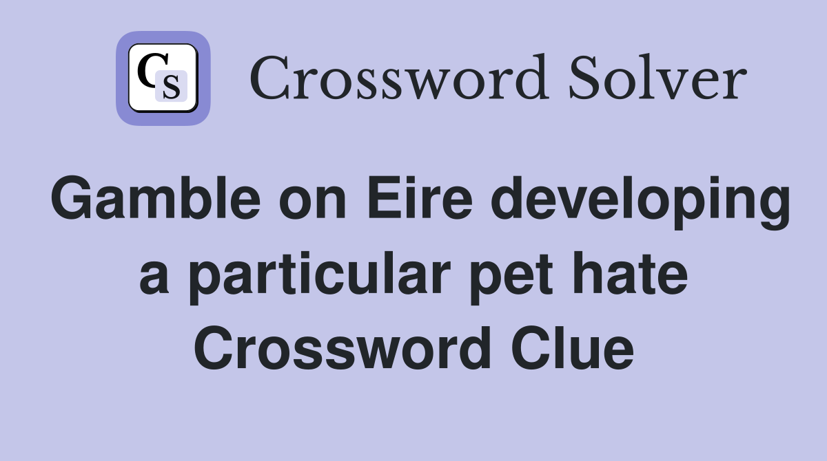 Gamble on Eire developing a particular pet hate Crossword Clue