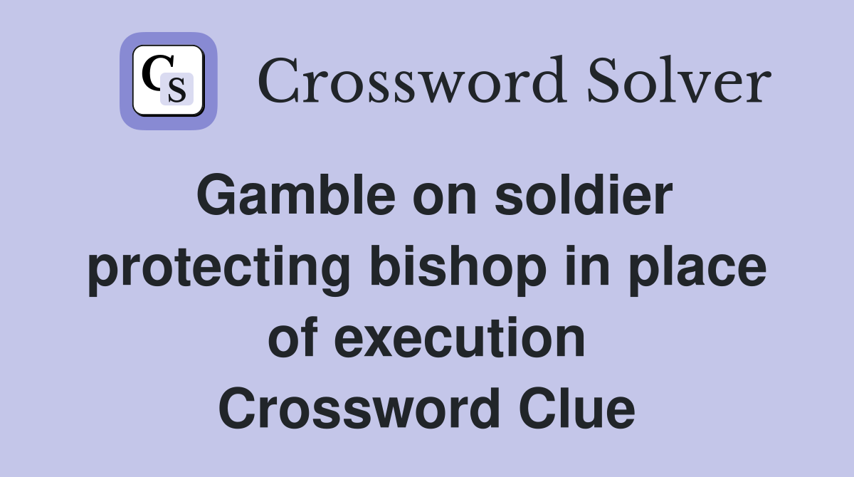 Gamble on soldier protecting bishop in place of execution Crossword Clue