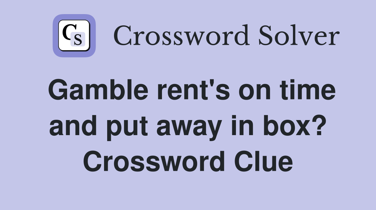 Gamble rent's on time and put away in box? Crossword Clue