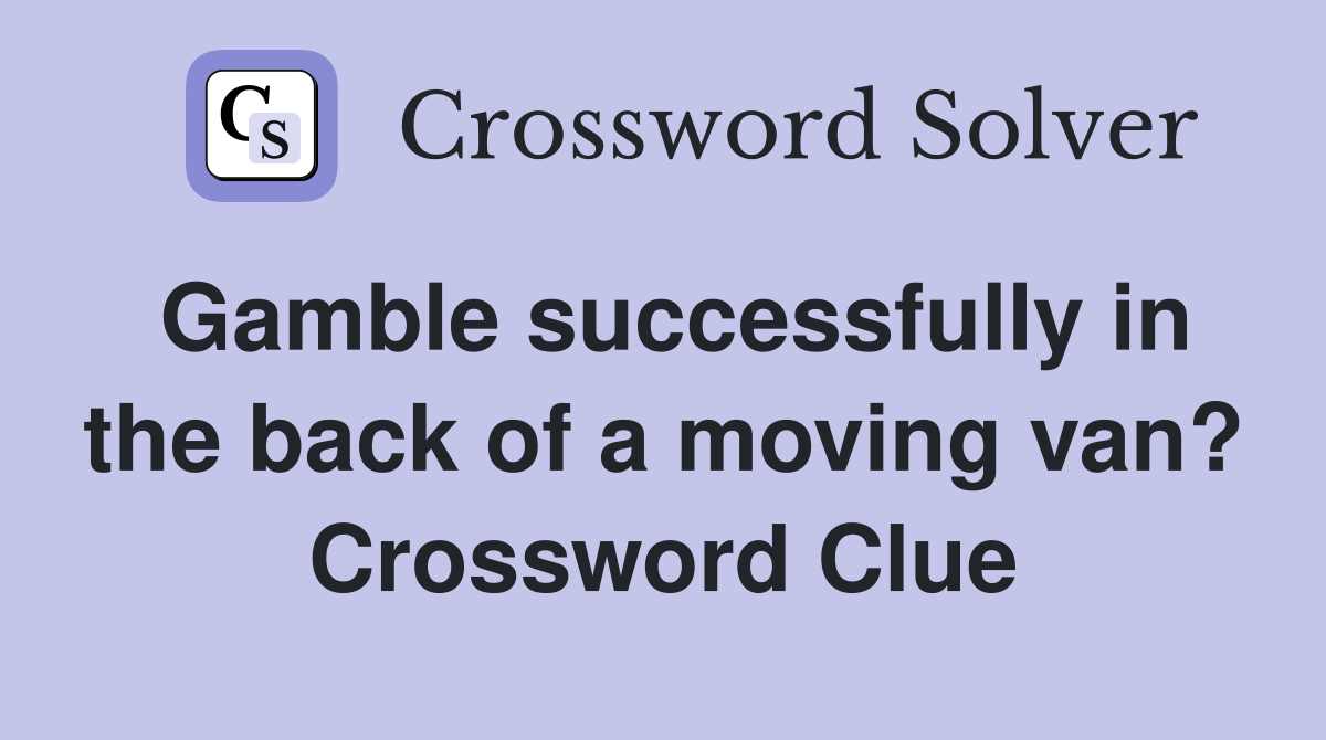 Gamble successfully in the back of a moving van? Crossword Clue