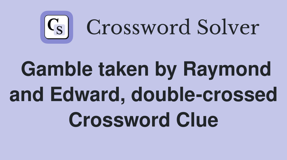 Gamble taken by Raymond and Edward, double-crossed Crossword Clue