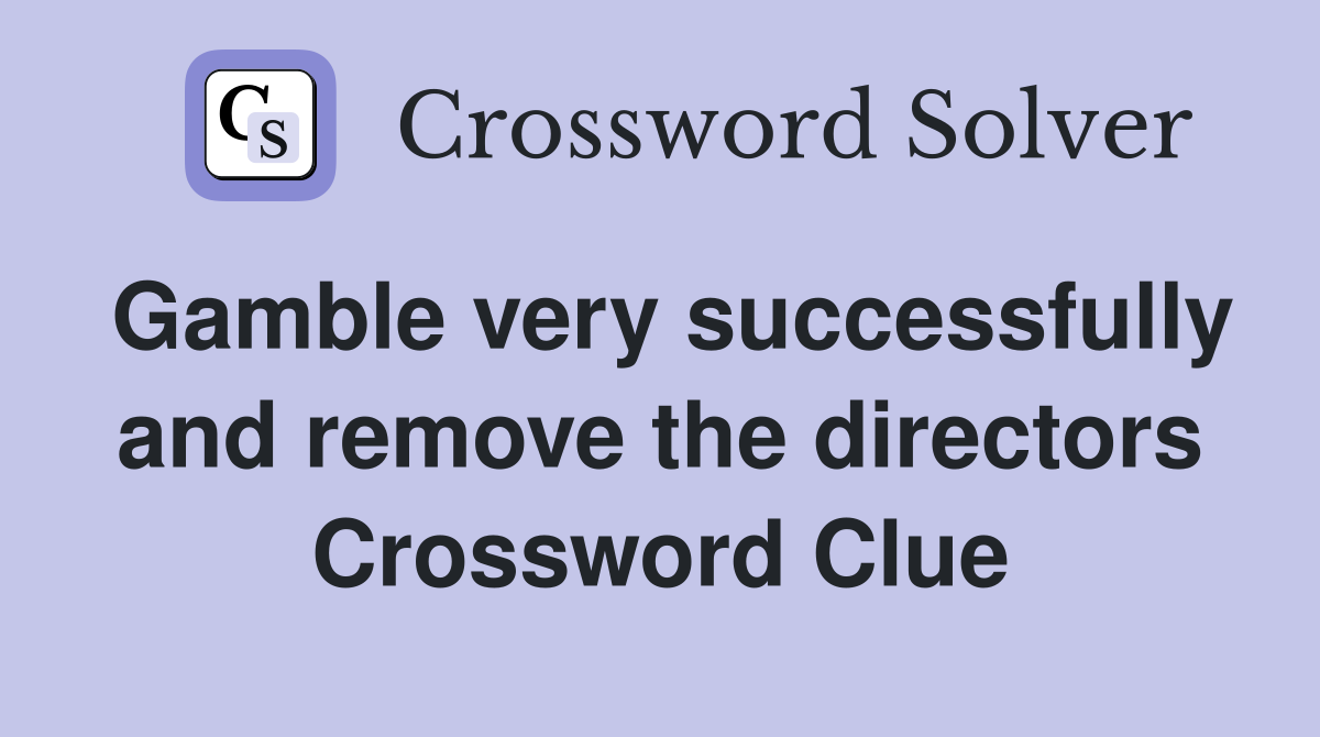 Gamble very successfully and remove the directors Crossword Clue