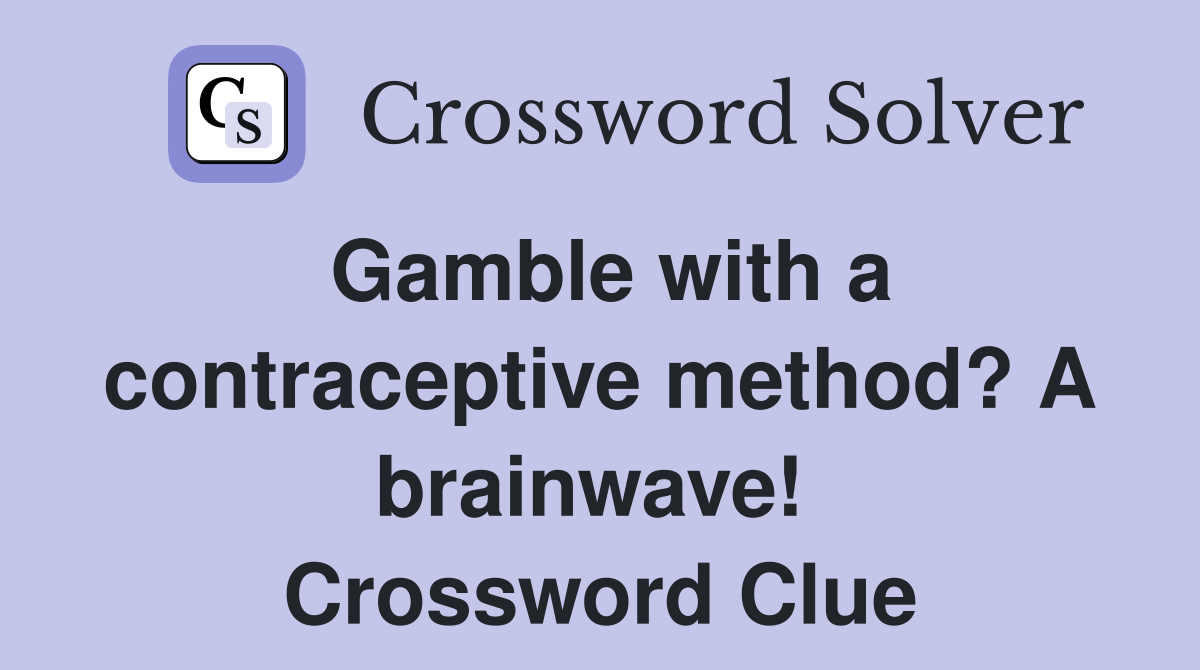 Gamble with a contraceptive method? A brainwave!  Crossword Clue