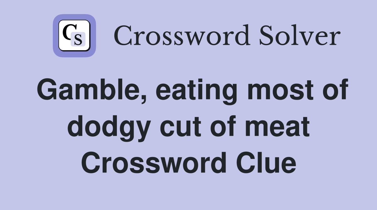 Gamble, eating most of dodgy cut of meat Crossword Clue