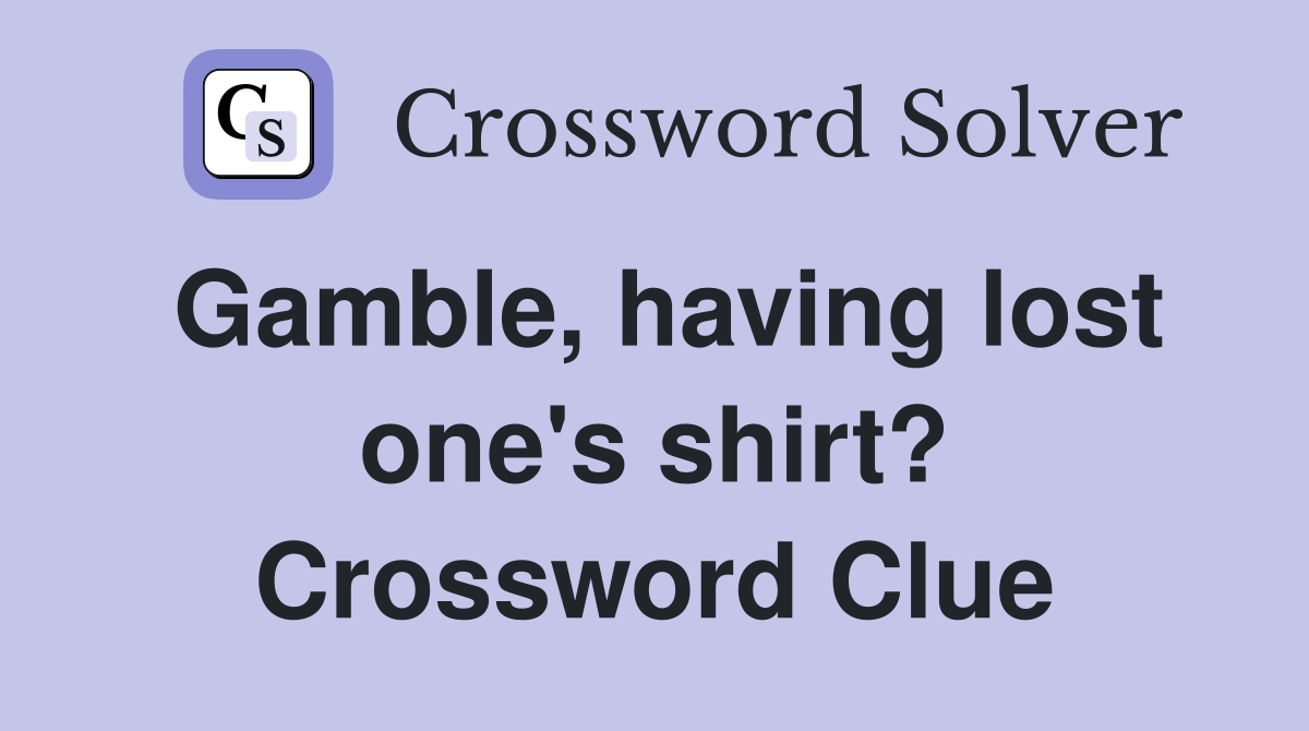 Gamble, having lost one's shirt? Crossword Clue
