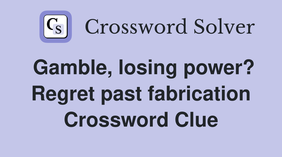 Gamble, losing power? Regret past fabrication Crossword Clue