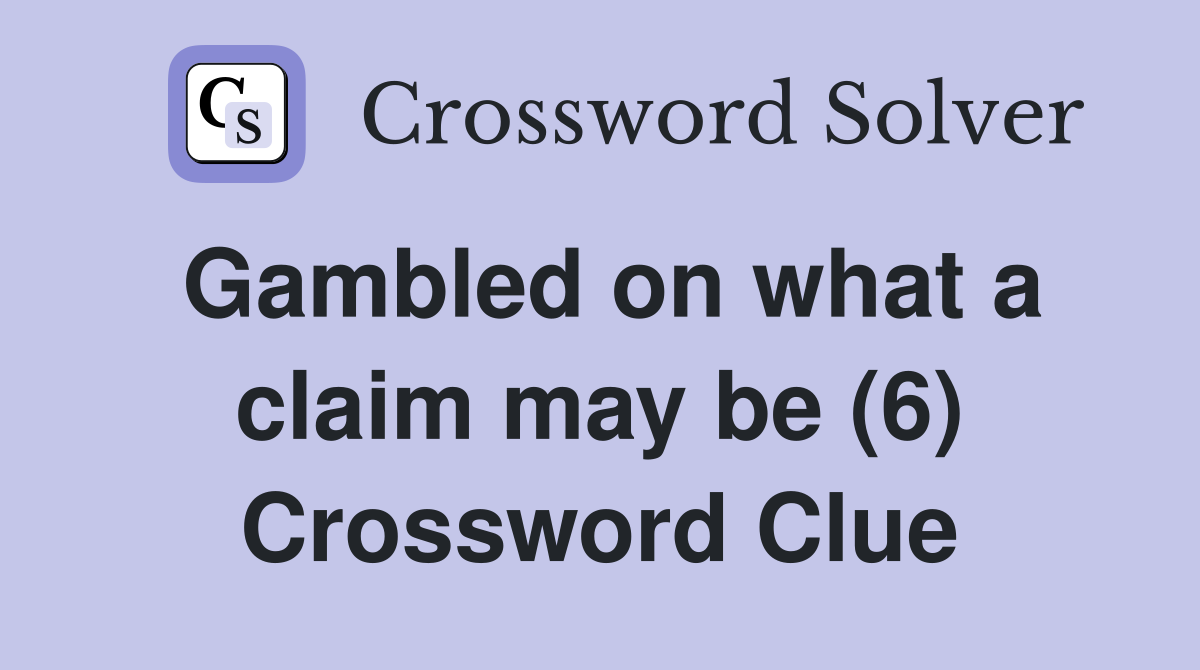 Gambled on what a claim may be (6) Crossword Clue