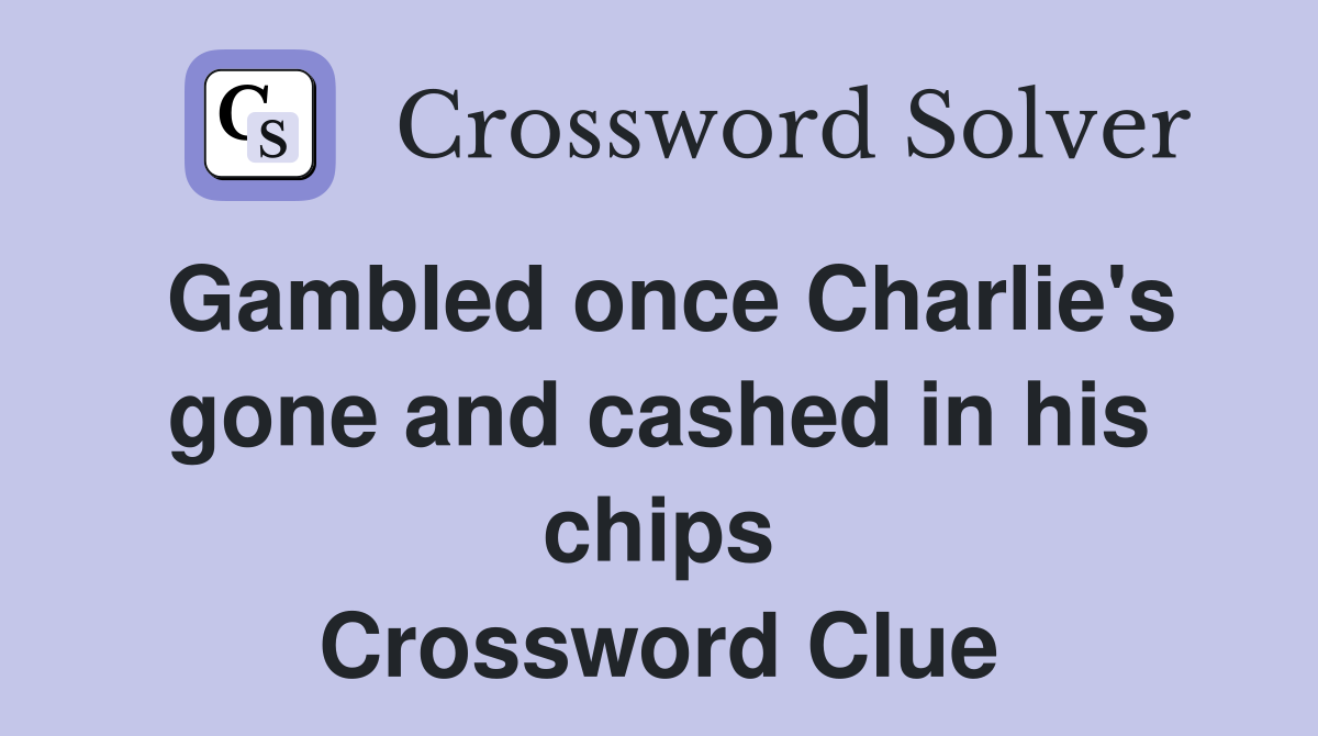 Gambled once Charlie's gone and cashed in his chips Crossword Clue