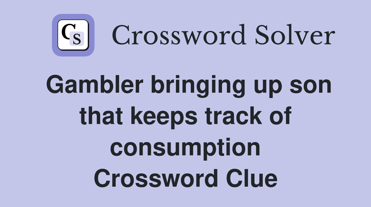 Gambler bringing up son that keeps track of consumption Crossword Clue