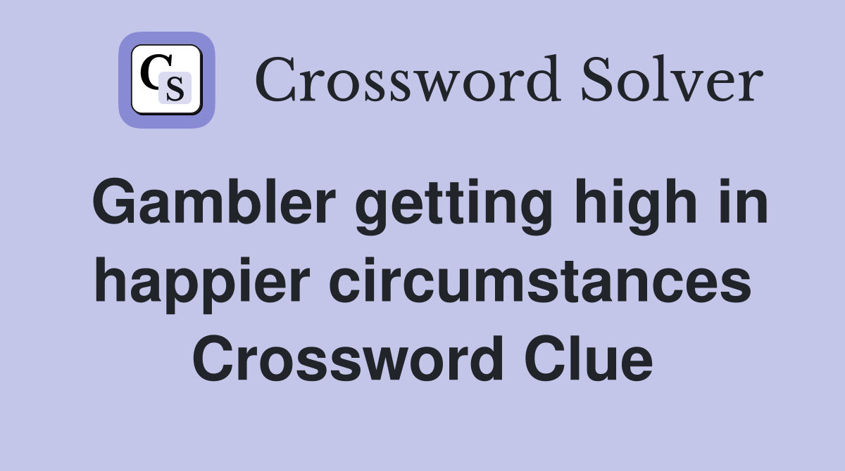 Gambler getting high in happier circumstances Crossword Clue