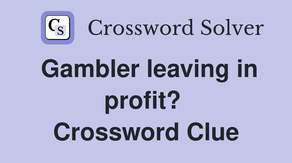 Gambler leaving in profit?  Crossword Clue