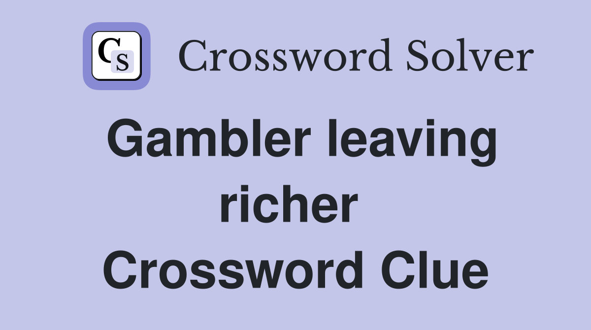 Gambler leaving richer  Crossword Clue