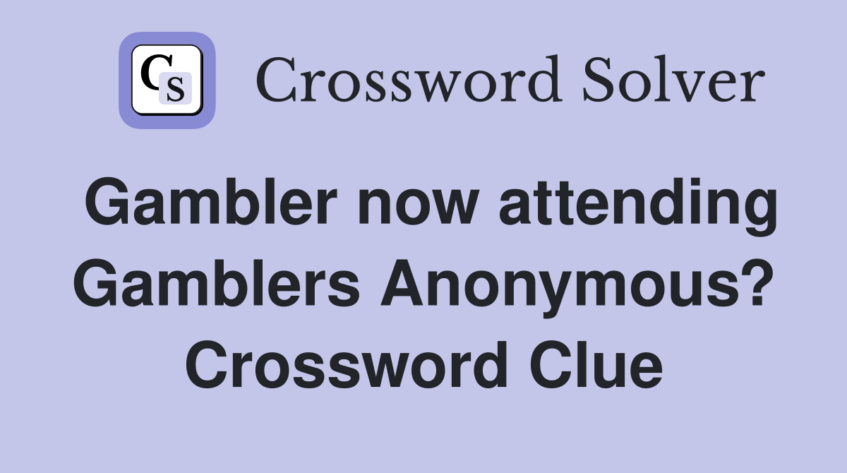 Gambler now attending Gamblers Anonymous? Crossword Clue