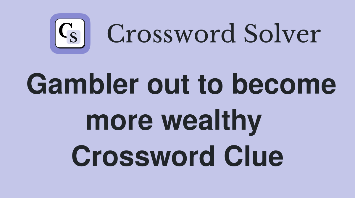 Gambler out to become more wealthy  Crossword Clue