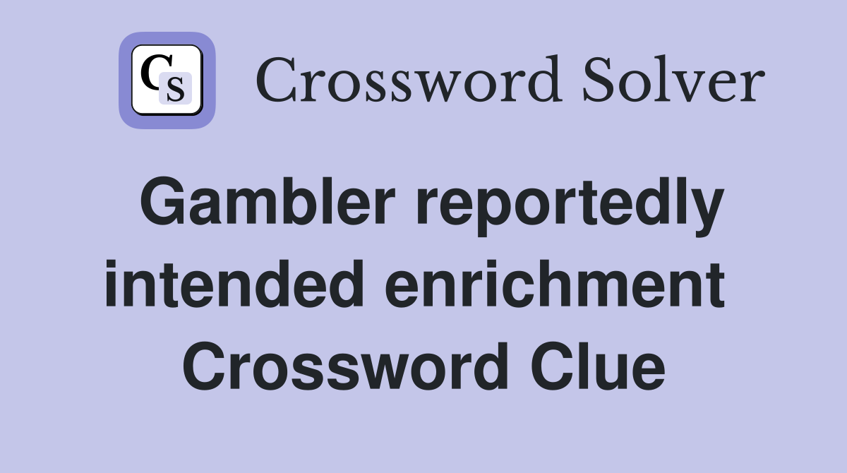 Gambler reportedly intended enrichment  Crossword Clue