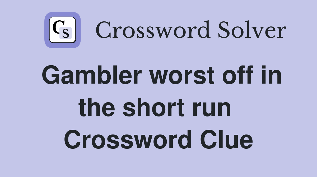 Gambler worst off in the short run  Crossword Clue