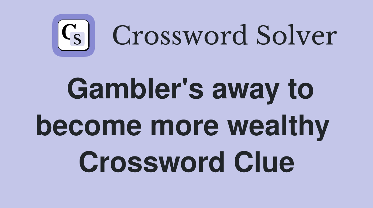 Gambler's away to become more wealthy  Crossword Clue