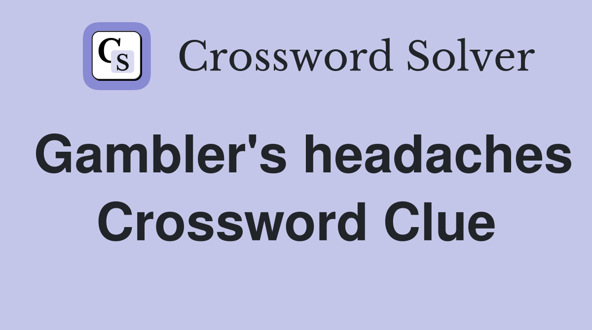 Gambler's headaches Crossword Clue
