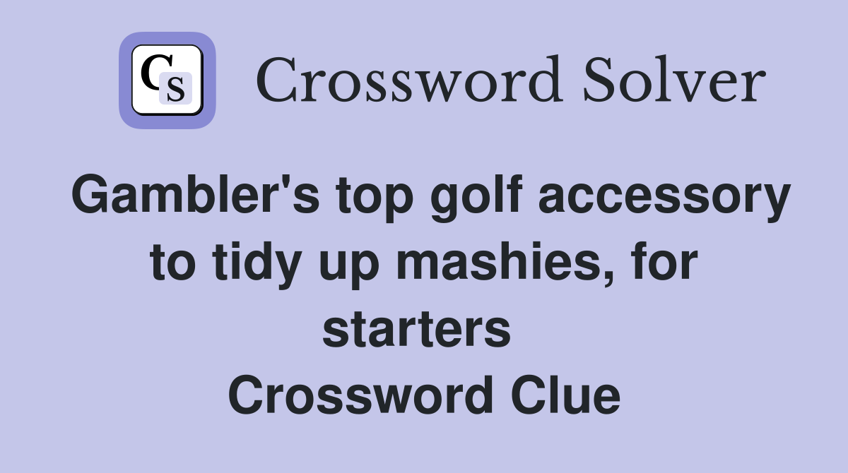 Gambler's top golf accessory to tidy up mashies, for starters  Crossword Clue