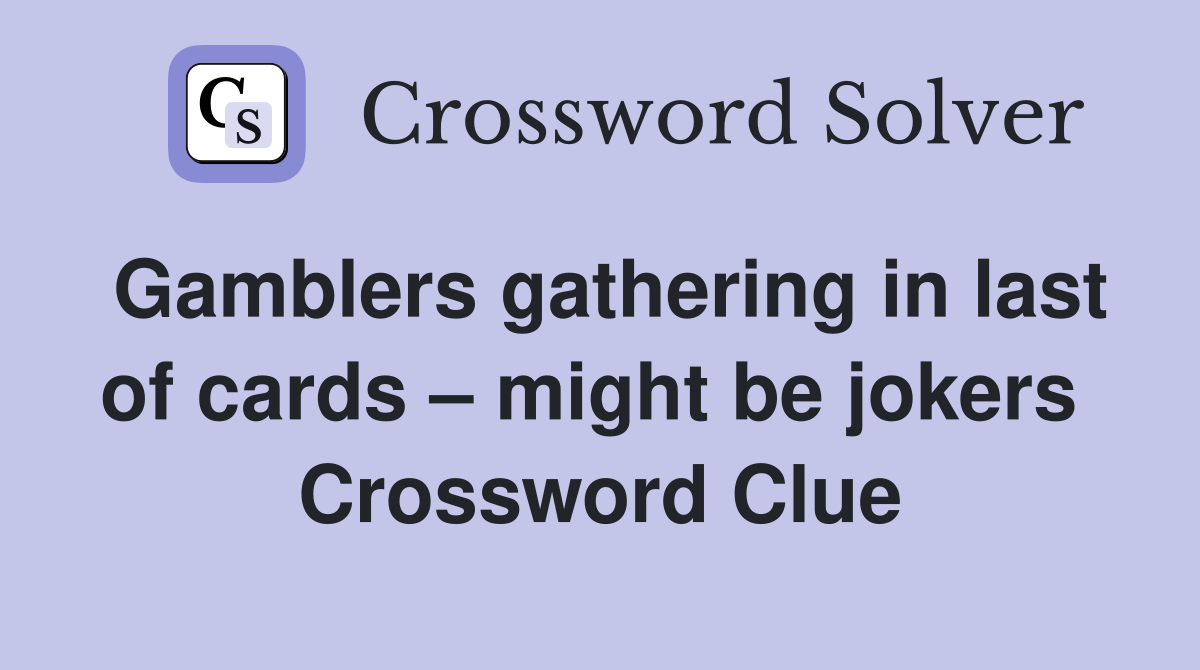 Gamblers gathering in last of cards – might be jokers  Crossword Clue